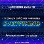 The Complete (Short) Guide to Absolutely Everything: Adventures in Math and Science [Audiobook]