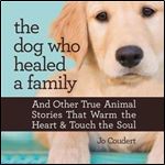 The Dog Who Healed a Family And Other True Animal Stories That Warm the Heart and Touch the Soul [Audiobook]