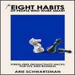 The Eight Habits of People Who Work Smart: Stress-Free Productivity Hacks for Life and Business [Audiobook]