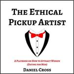 The Ethical Pickup Artist: A Playbook on How to Attract Women [Audiobook]
