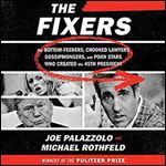 The Fixers: The Bottom-Feeders, Crooked Lawyers, Gossipmongers, and Porn Stars Who Created the 45th President [Audiobook]