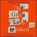 The Gray Lady Winked: How the New York Times's Misreporting, Distortions and Fabrications Radically Alter History [Audiobook]