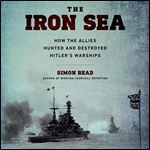 The Iron Sea: How the Allies Hunted and Destroyed Hitler's Warships [Audiobook]