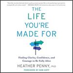 The Life You're Made For: Finding Clarity, Confidence, and Courage to Be Fully Alive [Audiobook]