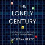 The Lonely Century: How to Restore Human Connection in a World that's Pulling Apart [Audiobook]