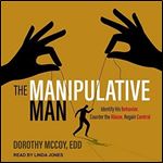 The Manipulative Man Identify His Behavior, Counter the Abuse, Regain Control [Audiobook]