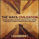 The Maya Civilization: An Enthralling Overview of Maya History, Starting From the Olmecs' Domination of Ancient [Audiobook]