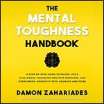 The Mental Toughness Handbook: A Step-by-Step Guide to Facing Life's Challenges, Managing Negative Emotions [Audiobook]