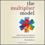 The Multiplier Model How Systems Can Create Exponential Business Growth [Audiobook]