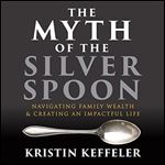 The Myth of the Silver Spoon Navigating Family Wealth and Creating an Impactful Life [Audiobook]
