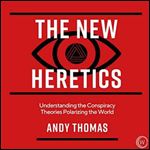 The New Heretics: Understanding the Conspiracy Theories Polarizing the World [Audiobook]