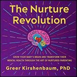 The Nurture Revolution Grow Your Baby's Brain and Transform Their Mental Health Through Art of Nurtured Parenting [Audiobook]