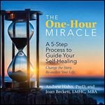 The One-Hour Miracle: A 5-Step Process to Guide Your Self-Healing: Change the Story, Re-Author Your Life [Audiobook]