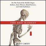 The Red Market: On the Trail of the World's Organ Brokers, Bone Thieves, Blood Farmers, and Child Traffickers [Audiobook]