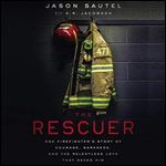 The Rescuer: One Firefighters Story of Courage, Darkness, and the Relentless Love That Saved Him [Audiobook]