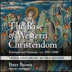 The Rise of Western Christendom (10th Anniversary Revised Edition) Triumph and Diversity, A.D. 200-1000 [Audiobook]
