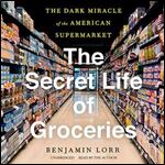 The Secret Life of Groceries: The Dark Miracle of the American Supermarket [Audiobook]