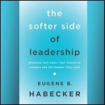 The Softer Side of Leadership Essential Soft Skills That Transform Leaders and the People They Lead [Audiobook]