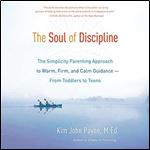 The Soul of Discipline The Simplicity Parenting Approach to Warm, Firm, and Calm Guidance-from Toddlers to Teens [Audiobook]