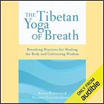 The Tibetan Yoga of Breath: Breathing Practices for Healing the Body and Cultivating Wisdom [Audiobook]