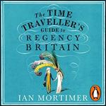 The Time Traveller's Guide to Regency Britain [Audiobook]