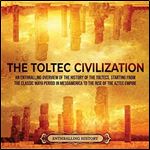 The Toltec Civilization: An Enthralling Overview of the History of the Toltecs, Starting from the Classic Maya [Audiobook]
