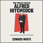 The Twelve Lives of Alfred Hitchcock An Anatomy of the Master of Suspense [Audiobook]