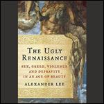 The Ugly Renaissance: Sex, Greed, Violence, and Depravity in an Age of Beauty [Audiobook]