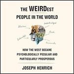 The WEIRDest People in the World: How the West Became Psychologically Peculiar and Particularly Prosperous [Audiobook]