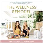 The Wellness Remodel: A Guide to Rebooting How You Eat, Move, and Feed Your Soul [Audiobook]