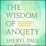 The Wisdom of Anxiety: How Worry and Intrusive Thoughts Are Gifts to Help You Heal [Audiobook]