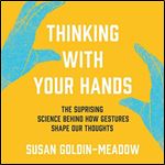 Thinking with Your Hands The Surprising Science Behind How Gestures Shape Our Thoughts [Audiobook]