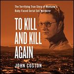 To Kill and Kill Again: The Terrifying True Story of Montana's Baby-Faced Serial Sex Murderer [Audiobook]