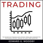 Trading The Secrets of Trading with Stocks, Forex and Commodities Exchanges for Day Trading or Long Term Investing [Audiobook]