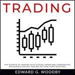Trading: The Secrets of Trading with Stocks, Forex and Commodities Exchanges for Day Trading or Long Term Investing [Audiobook]