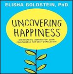 Uncovering Happiness: Overcoming Depression with Mindfulness and Self-compassion [Audiobook]