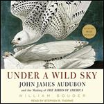 Under a Wild Sky John James Audubon and the Making of The Birds of America [Audiobook]