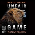 Unfair Game: An Expose of South Africa's Captive-Bred Lion Industry [Audiobook]