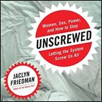 Unscrewed: Women, Sex, Power, and How to Stop Letting the System Screw Us All - Library Edition [Audiobook]