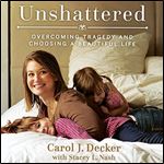 Unshattered: Choosing a Beautiful Life After Unspeakable Tragedy [Audiobook]