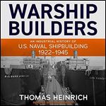Warship Builders: An Industrial History of U.S. Naval Shipbuilding 1922-1945 [Audiobook]