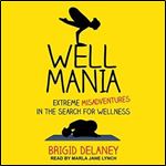 Wellmania Extreme Misadventures in the Search for Wellness [Audiobook]