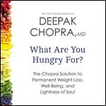 What Are You Hungry For?: The Chopra Solution to Permanent Weight Loss, Well-Being, and Lightness of Soul [Audiobook]