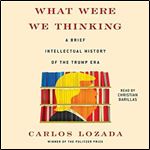 What Were We Thinking: A Brief Intellectual History of the Trump Era [Audiobook]
