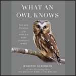 What an Owl Knows The New Science of the World's Most Enigmatic Birds [Audiobook]