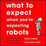 What to Expect When You're Expecting Robots: The Future of Human-Robot Collaboration [Audiobook]