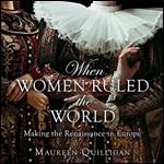 When Women Ruled the World: Making the Renaissance in Europe [Audiobook]