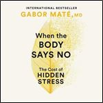 When the Body Says No The Cost of Hidden Stress, Updated Edition [Audiobook]