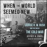 When the World Seemed New George H. W. Bush and the End of the Cold War [Audiobook]