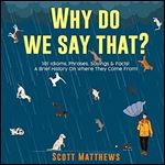 Why Do We Say That?: 101 Idioms, Phrases, Sayings & Facts! A Brief History on Where They Come From! [Audiobook]